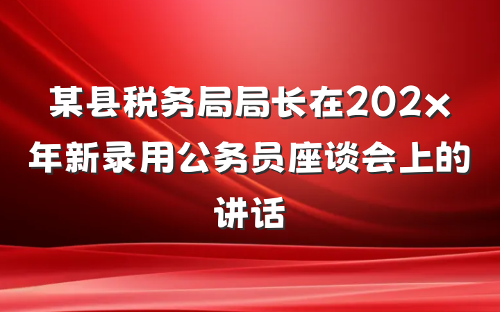 某县税务局局长在202x年新录用公务员座谈会上的讲话