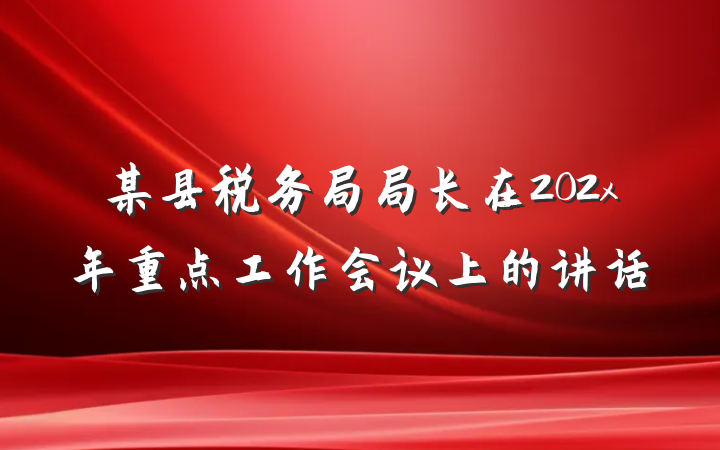 某县税务局局长在202x年重点工作会议上的讲话