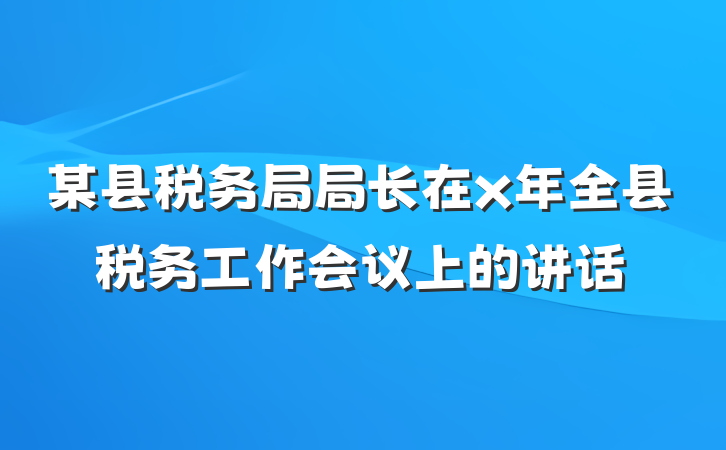 某县税务局局长在x年全县税务工作会议上的讲话