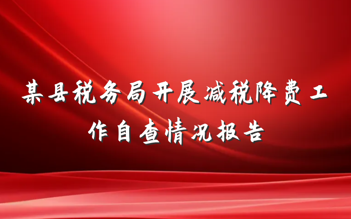某县税务局开展减税降费工作自查情况报告