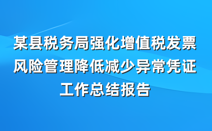 某县税务局强化增值税发票风险管理降低减少异常凭证工作总结报告