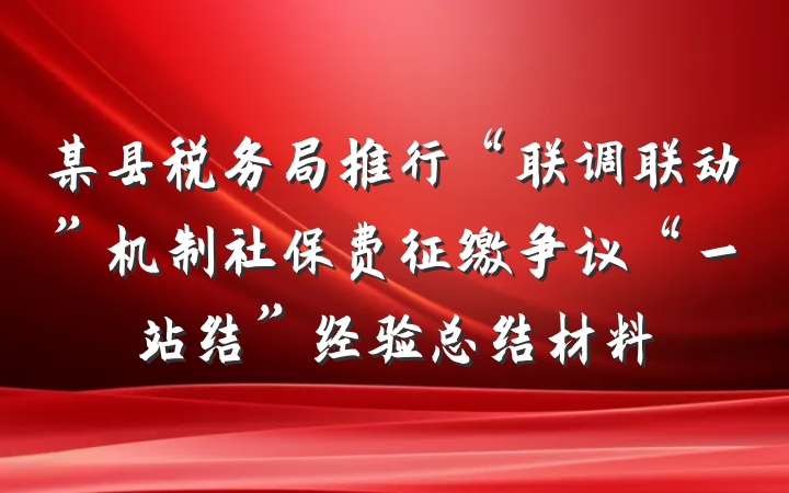 某县税务局推行“联调联动”机制社保费征缴争议“一站结”经验总结材料