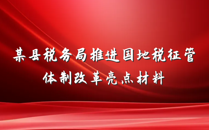 某县税务局推进国地税征管体制改革亮点材料