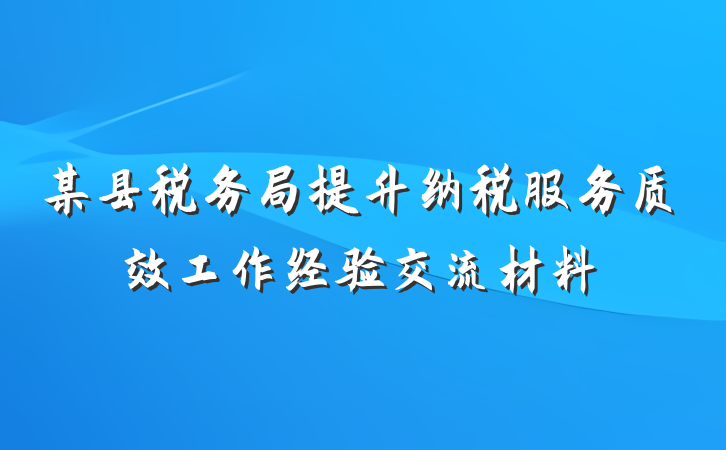 某县税务局提升纳税服务质效工作经验交流材料
