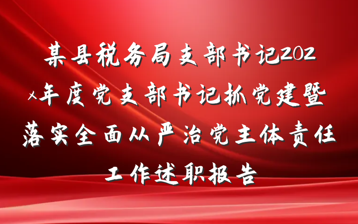 某县税务局支部书记202x年度党支部书记抓党建暨落实全面从严治党主体责任工作述职报告
