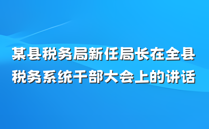 某县税务局新任局长在全县税务系统干部大会上的讲话