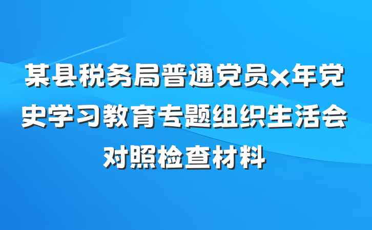 某县税务局普通党员x年党史学习教育专题组织生活会对照检查材料