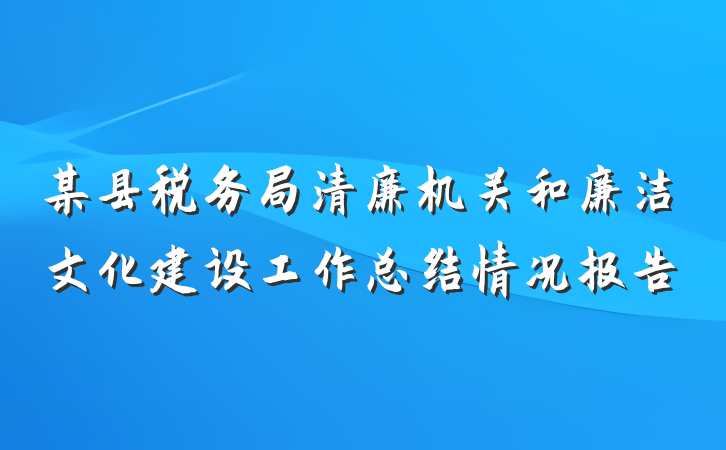 某县税务局清廉机关和廉洁文化建设工作总结情况报告