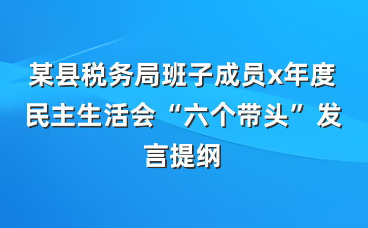 某县税务局班子成员x年度民主生活会“六个带头”发言提纲