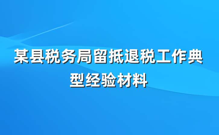 某县税务局留抵退税工作典型经验材料