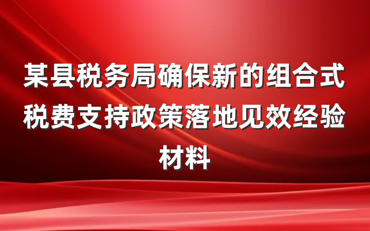 某县税务局确保新的组合式税费支持政策落地见效经验材料
