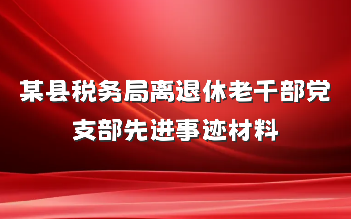 某县税务局离退休老干部党支部先进事迹材料