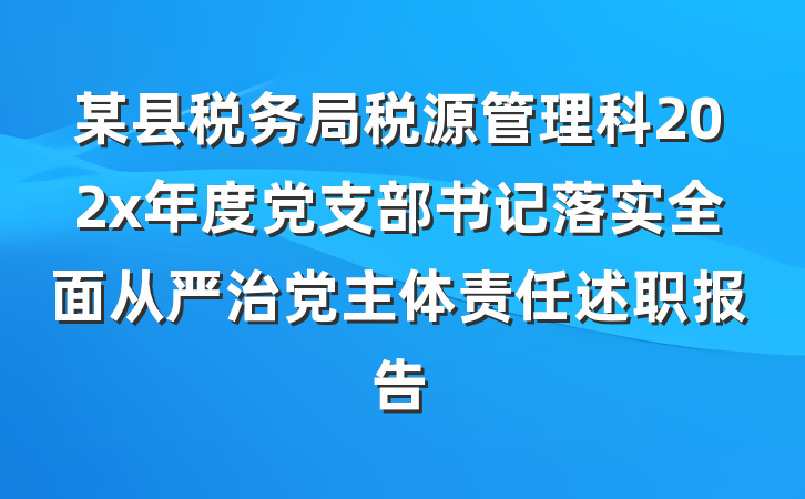 某县税务局税源管理科202x年度党支部书记落实全面从严治党主体责任述职报告