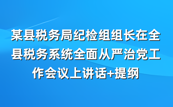某县税务局纪检组组长在全县税务系统全面从严治党工作会议上讲话 提纲