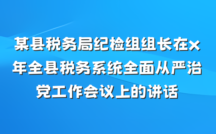 某县税务局纪检组组长在x年全县税务系统全面从严治党工作会议上的讲话