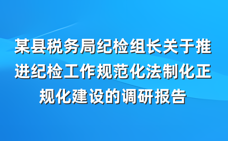 某县税务局纪检组长关于推进纪检工作规范化法制化正规化建设的调研报告