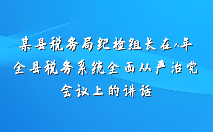 某县税务局纪检组长在x年全县税务系统全面从严治党会议上的讲话