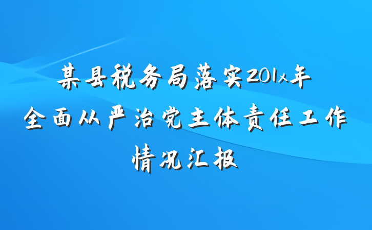 某县税务局落实201x年全面从严治党主体责任工作情况汇报