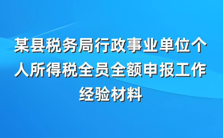 某县税务局行政事业单位个人所得税全员全额申报工作经验材料