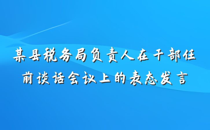 某县税务局负责人在干部任前谈话会议上的表态发言