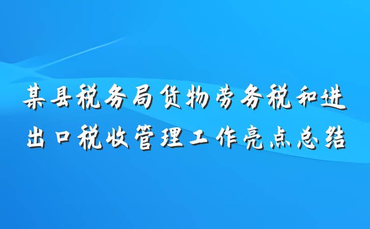 某县税务局货物劳务税和进出口税收管理工作亮点总结