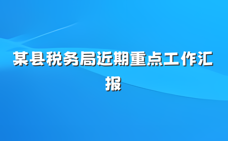某县税务局近期重点工作汇报