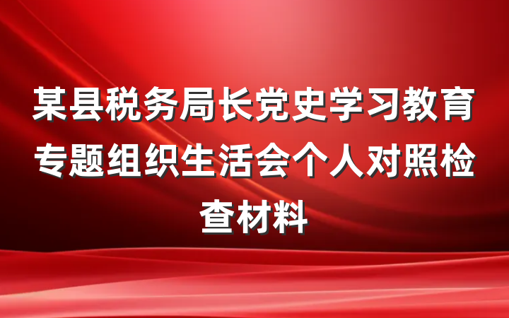 某县税务局长党史学习教育专题组织生活会个人对照检查材料