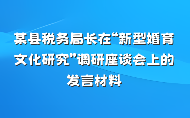 某县税务局长在“新型婚育文化研究”调研座谈会上的发言材料