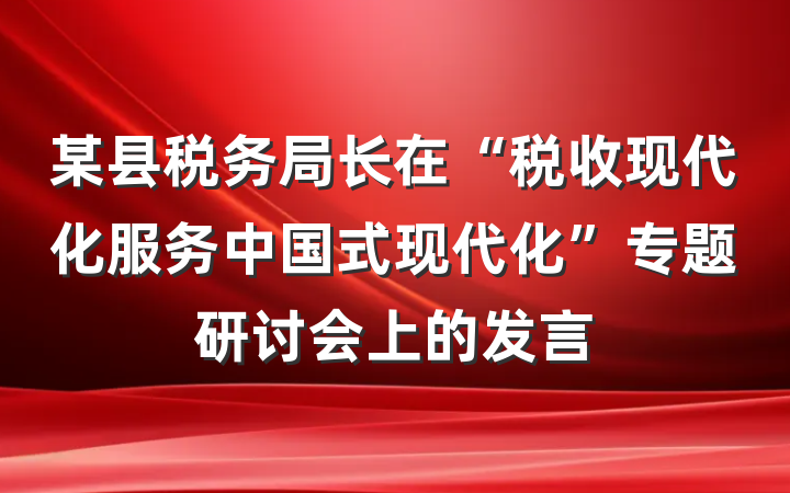 某县税务局长在“税收现代化服务中国式现代化”专题研讨会上的发言
