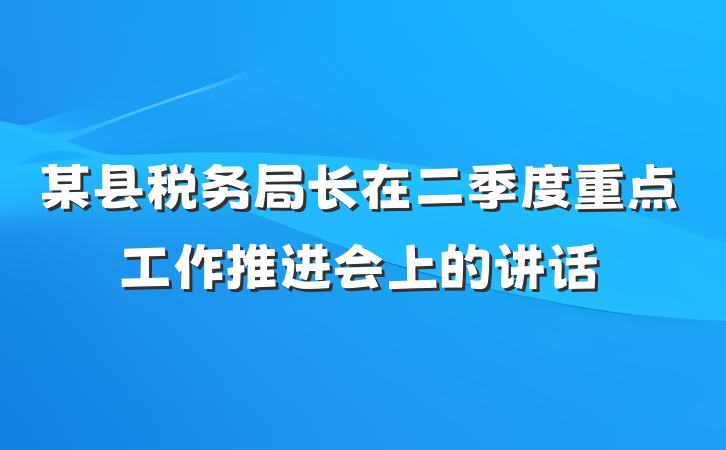 某县税务局长在二季度重点工作推进会上的讲话