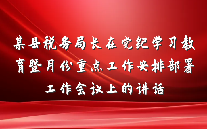 某县税务局长在党纪学习教育暨月份重点工作安排部署工作会议上的讲话