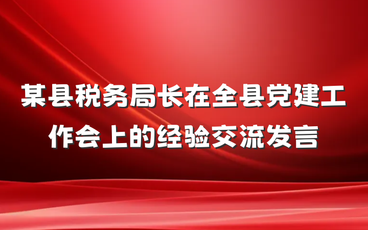 某县税务局长在全县党建工作会上的经验交流发言