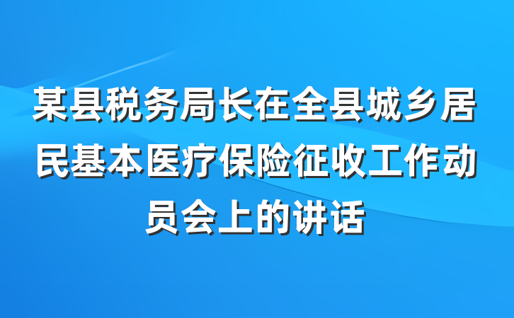某县税务局长在全县城乡居民基本医疗保险征收工作动员会上的讲话