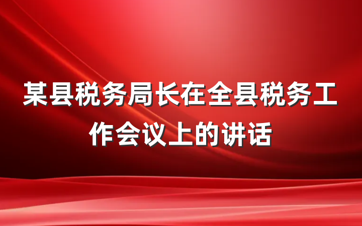 某县税务局长在全县税务工作会议上的讲话