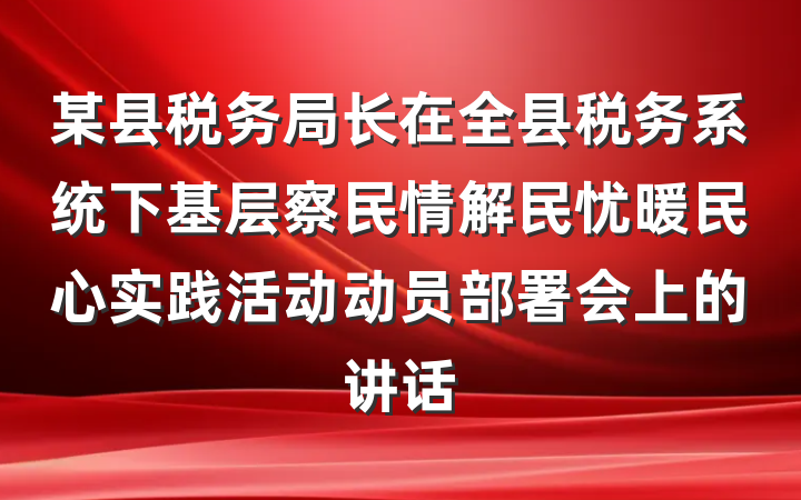 某县税务局长在全县税务系统下基层察民情解民忧暖民心实践活动动员部署会上的讲话
