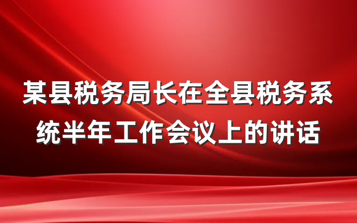 某县税务局长在全县税务系统半年工作会议上的讲话