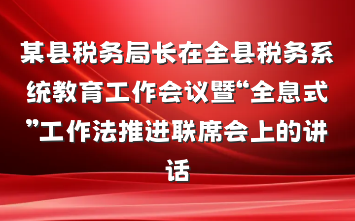 某县税务局长在全县税务系统教育工作会议暨“全息式”工作法推进联席会上的讲话