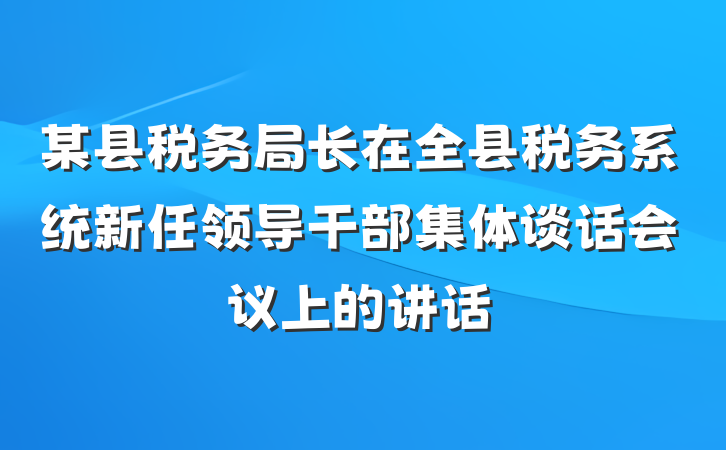 某县税务局长在全县税务系统新任领导干部集体谈话会议上的讲话