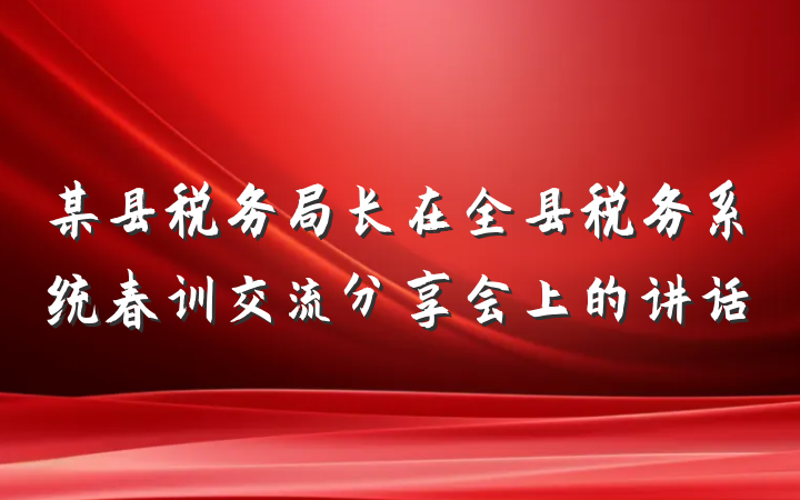 某县税务局长在全县税务系统春训交流分享会上的讲话