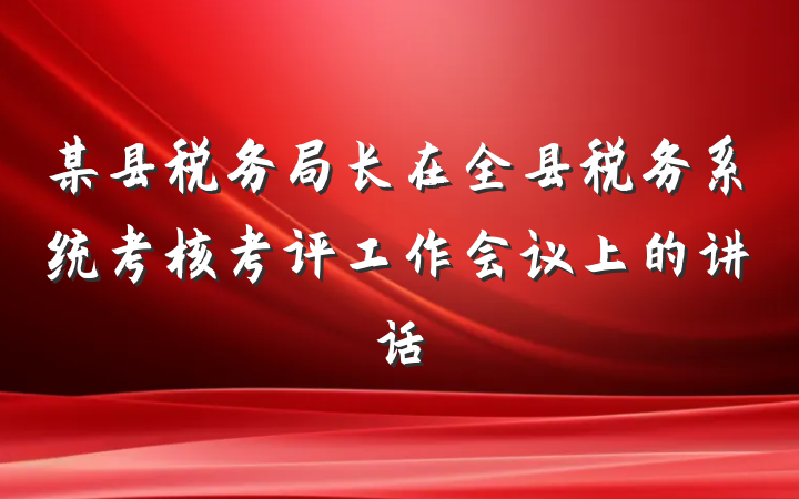 某县税务局长在全县税务系统考核考评工作会议上的讲话