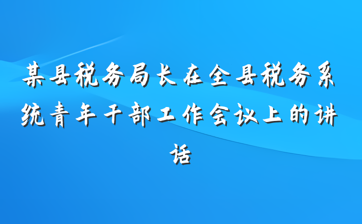 某县税务局长在全县税务系统青年干部工作会议上的讲话