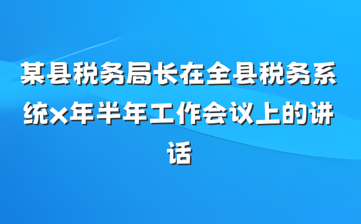 某县税务局长在全县税务系统x年半年工作会议上的讲话