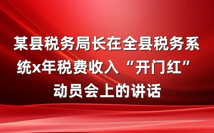 某县税务局长在全县税务系统x年税费收入“开门红”动员会上的讲话