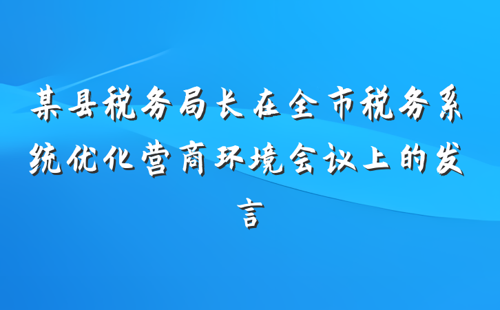 某县税务局长在全市税务系统优化营商环境会议上的发言