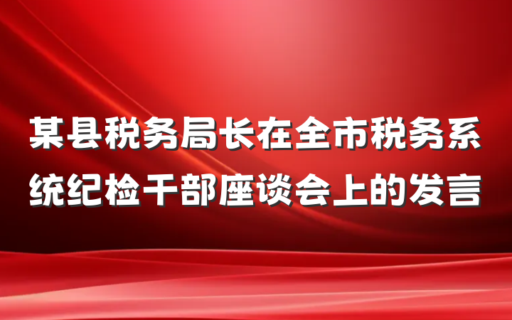 某县税务局长在全市税务系统纪检干部座谈会上的发言