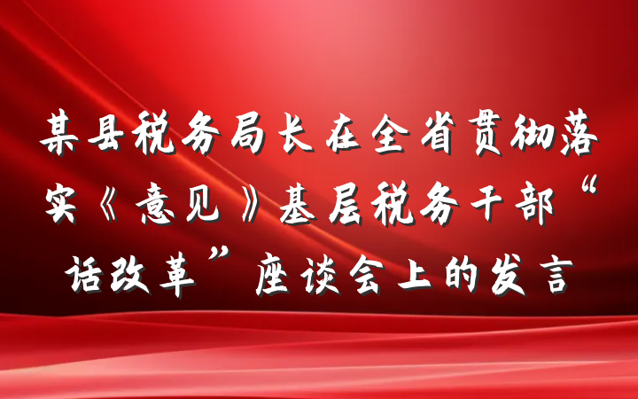 某县税务局长在全省贯彻落实《意见》基层税务干部“话改革”座谈会上的发言