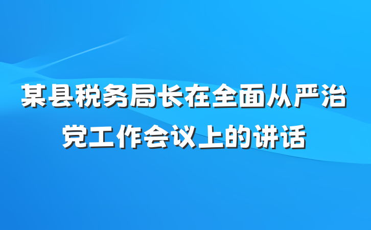 某县税务局长在全面从严治党工作会议上的讲话