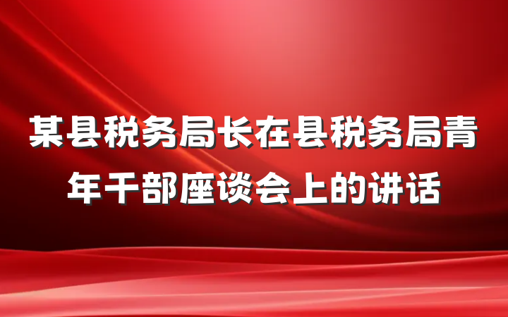 某县税务局长在县税务局青年干部座谈会上的讲话