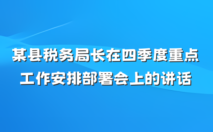 某县税务局长在四季度重点工作安排部署会上的讲话
