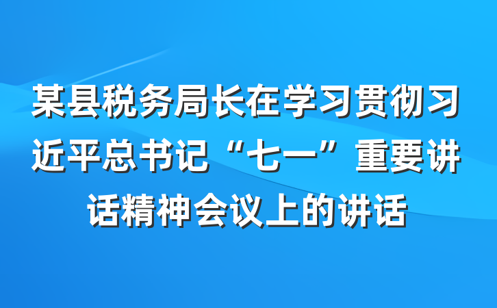 某县税务局长在学习贯彻习近平总书记“七一”重要讲话精神会议上的讲话